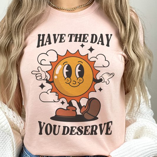 Have the Day you Deserve Graphic Tee