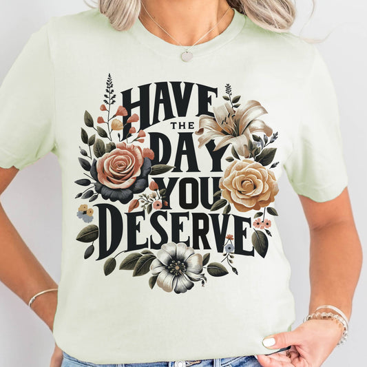 Have the Day You Deserve Graphic Tee